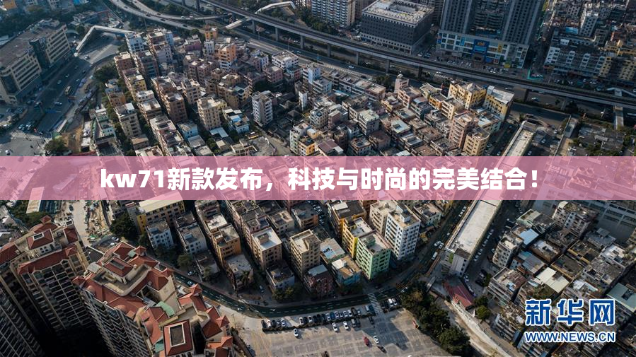 kw71新款发布，科技与时尚的完美结合！