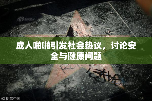 成人啪啪引发社会热议，讨论安全与健康问题