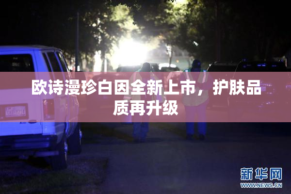 欧诗漫珍白因全新上市，护肤品质再升级