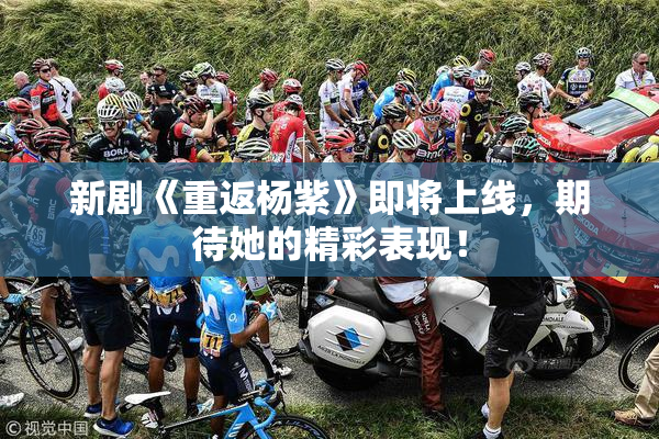 新剧《重返杨紫》即将上线，期待她的精彩表现！