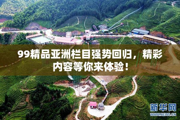 99精品亚洲栏目强势回归，精彩内容等你来体验！