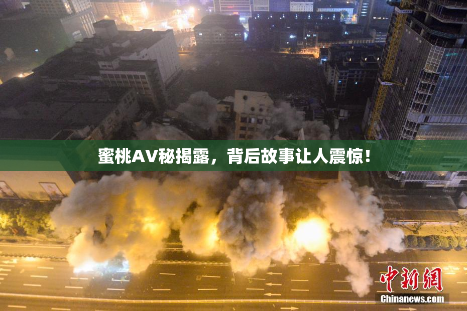 蜜桃AV秘揭露，背后故事让人震惊！