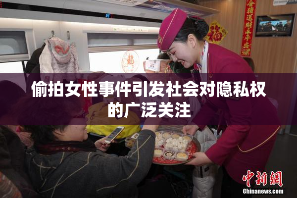 偷拍女性事件引发社会对隐私权的广泛关注