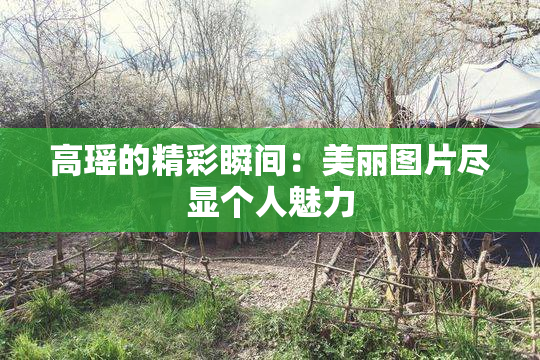 高瑶的精彩瞬间：美丽图片尽显个人魅力