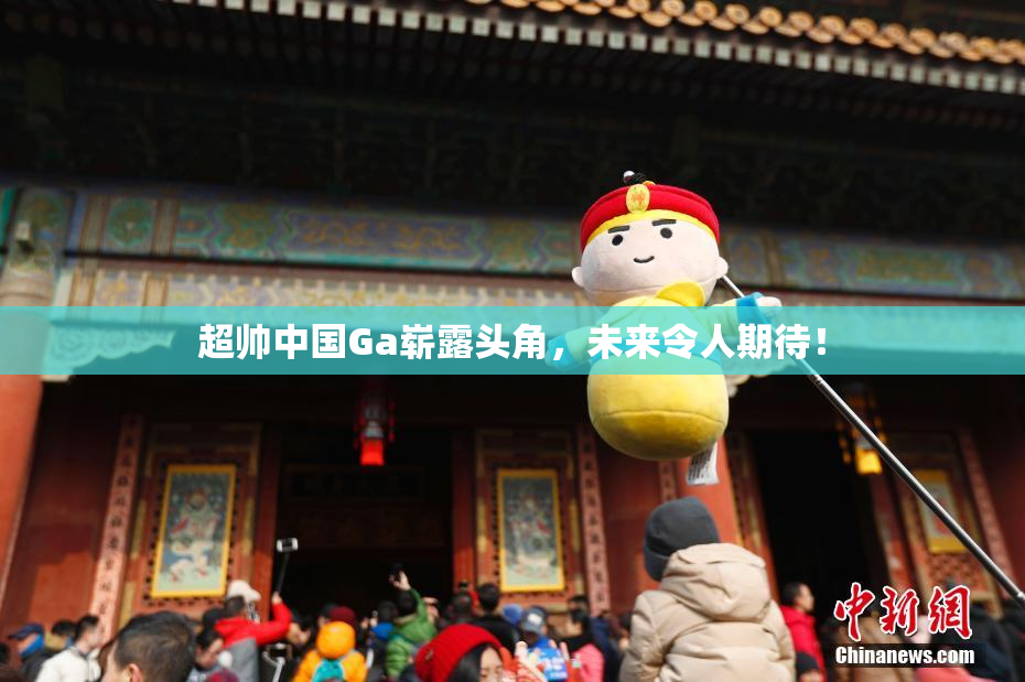 超帅中国Ga崭露头角，未来令人期待！