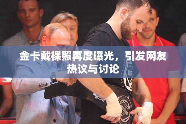 金卡戴裸照再度曝光，引发网友热议与讨论