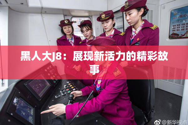 黑人大J8：展现新活力的精彩故事