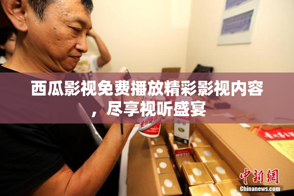 西瓜影视免费播放精彩影视内容，尽享视听盛宴