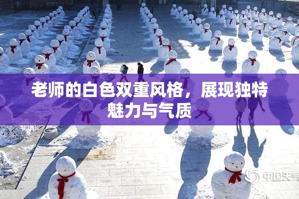 老师的白色双重风格，展现独特魅力与气质