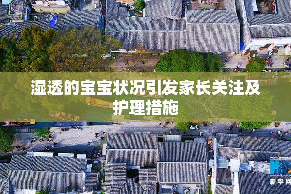 湿透的宝宝状况引发家长关注及护理措施