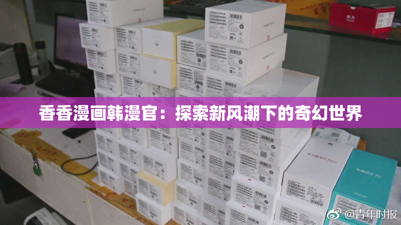 香香漫画韩漫官：探索新风潮下的奇幻世界