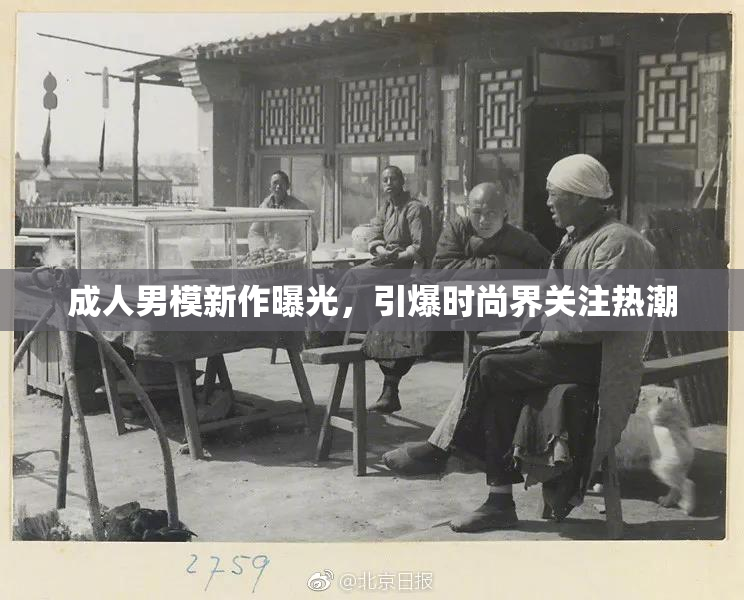 成人男模新作曝光，引爆时尚界关注热潮