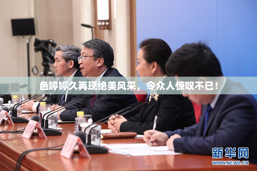 色婷婷久再现绝美风采，令众人惊叹不已！