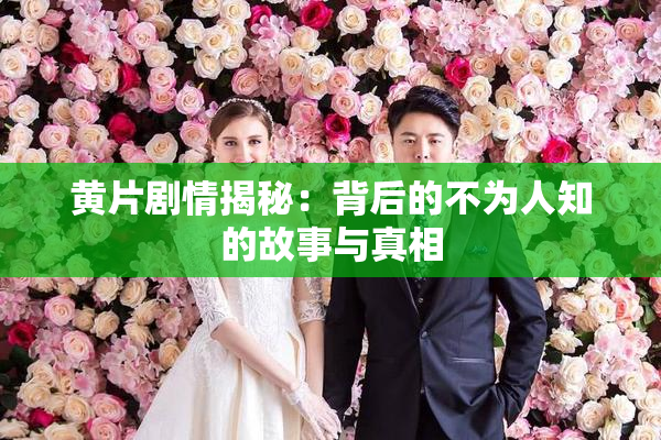 黄片剧情揭秘：背后的不为人知的故事与真相