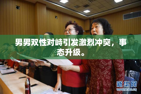 男男双性对峙引发激烈冲突，事态升级。