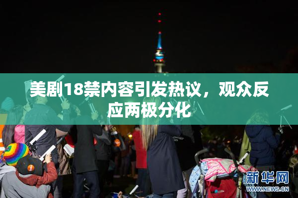 美剧18禁内容引发热议，观众反应两极分化