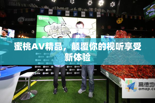 蜜桃AV精品，颠覆你的视听享受新体验