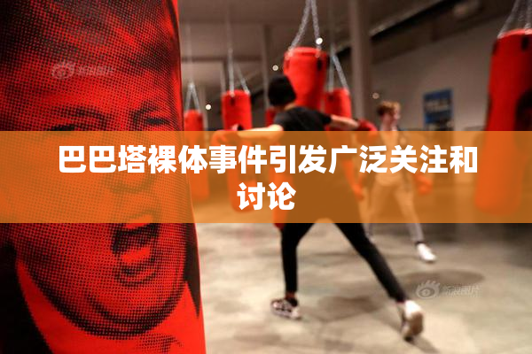 巴巴塔裸体事件引发广泛关注和讨论