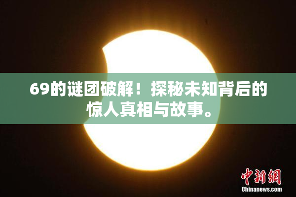 69的谜团破解！探秘未知背后的惊人真相与故事。