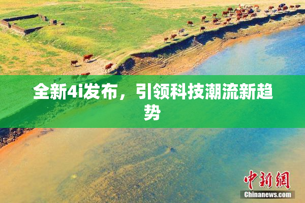 全新4i发布，引领科技潮流新趋势
