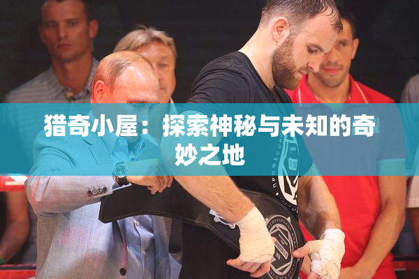 猎奇小屋：探索神秘与未知的奇妙之地