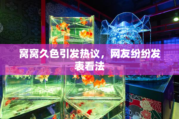 窝窝久色引发热议，网友纷纷发表看法