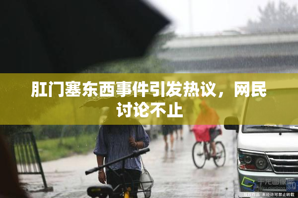 肛门塞东西事件引发热议，网民讨论不止