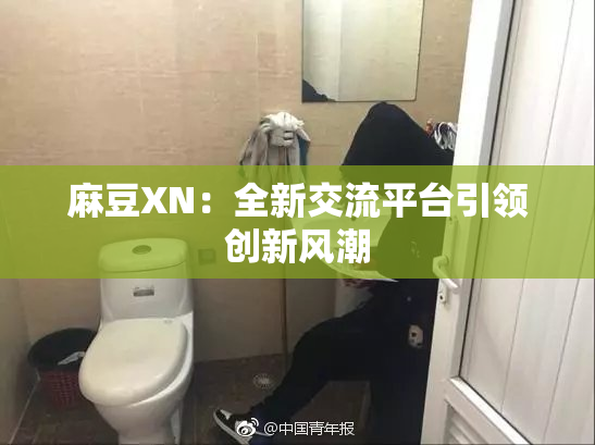麻豆XN：全新交流平台引领创新风潮