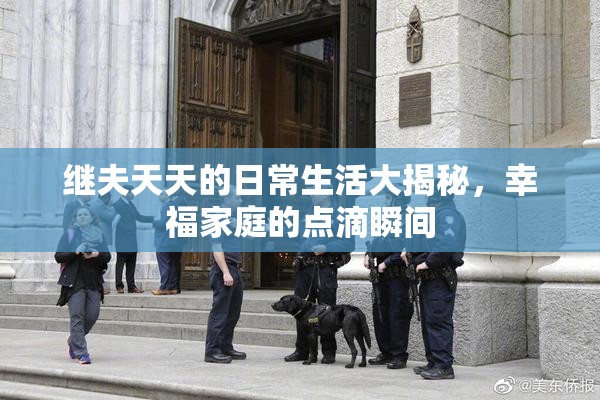 继夫天天的日常生活大揭秘，幸福家庭的点滴瞬间