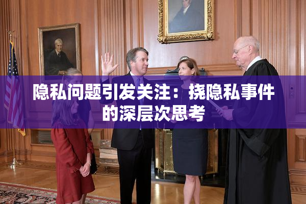 隐私问题引发关注：挠隐私事件的深层次思考
