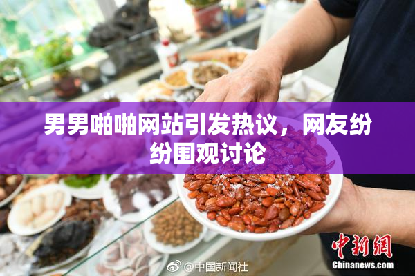 男男啪啪网站引发热议，网友纷纷围观讨论