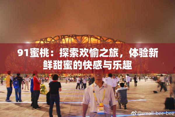 91蜜桃：探索欢愉之旅，体验新鲜甜蜜的快感与乐趣