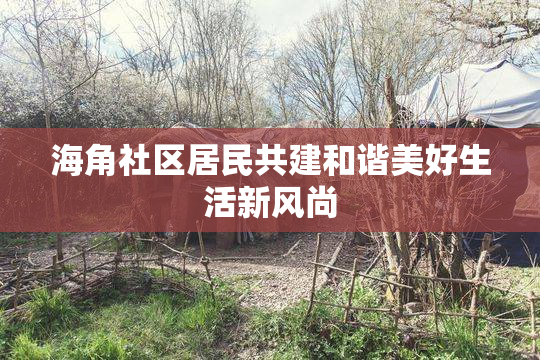 海角社区居民共建和谐美好生活新风尚