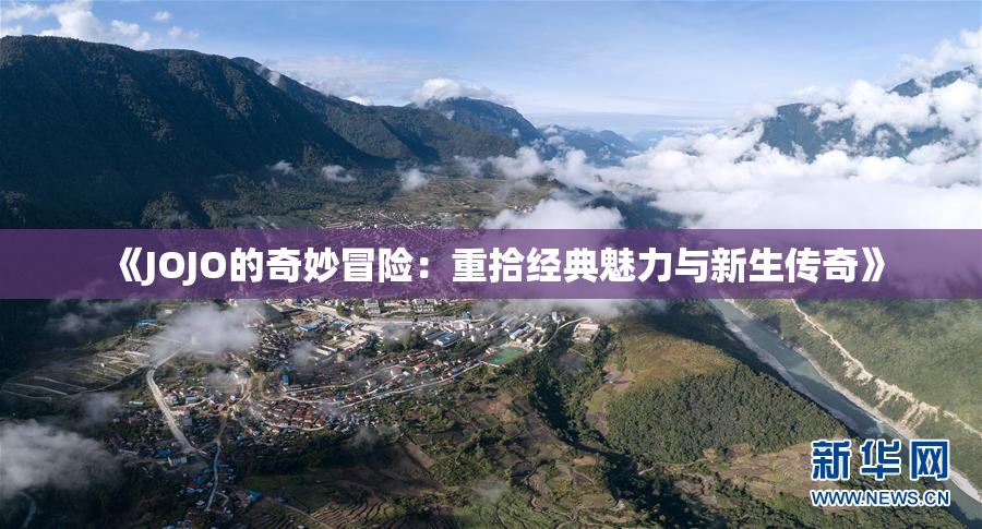《JOJO的奇妙冒险：重拾经典魅力与新生传奇》