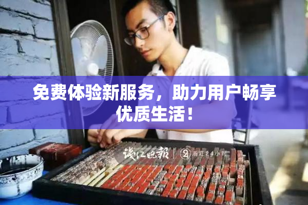 免费体验新服务，助力用户畅享优质生活！