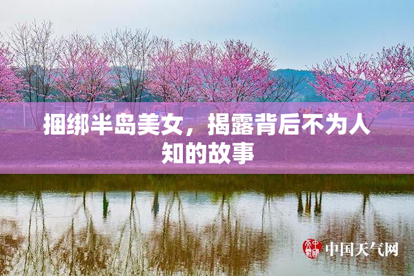捆绑半岛美女，揭露背后不为人知的故事