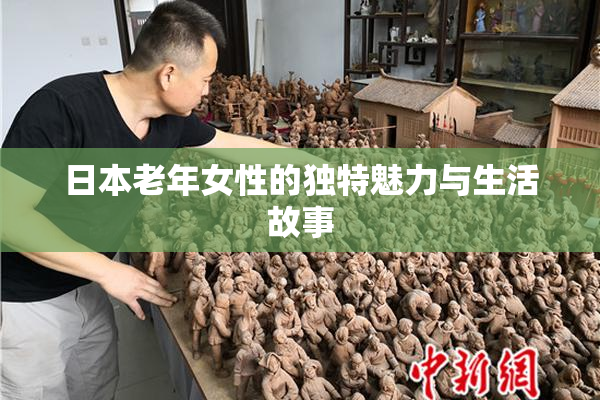 日本老年女性的独特魅力与生活故事