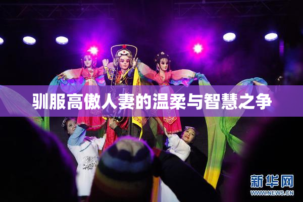 驯服高傲人妻的温柔与智慧之争