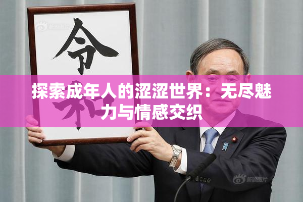 探索成年人的涩涩世界：无尽魅力与情感交织