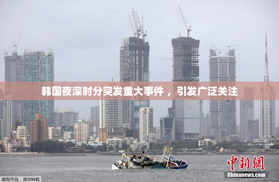 韩国夜深时分突发重大事件 ，引发广泛关注