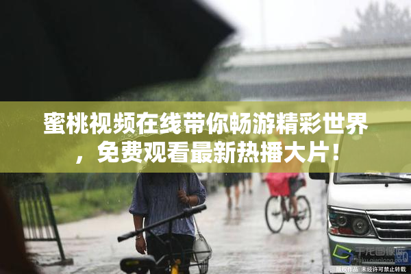 蜜桃视频在线带你畅游精彩世界，免费观看最新热播大片！