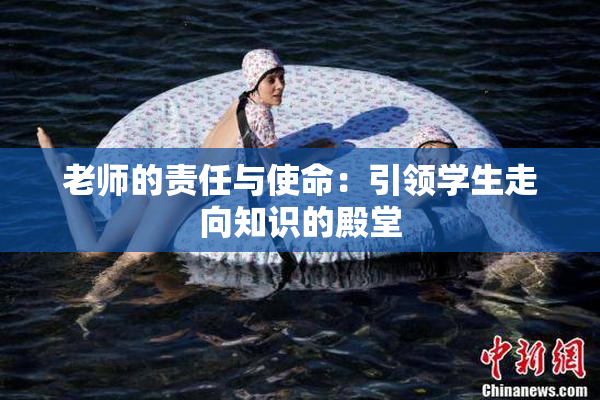 老师的责任与使命：引领学生走向知识的殿堂