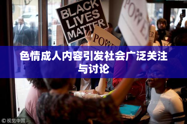 色情成人内容引发社会广泛关注与讨论