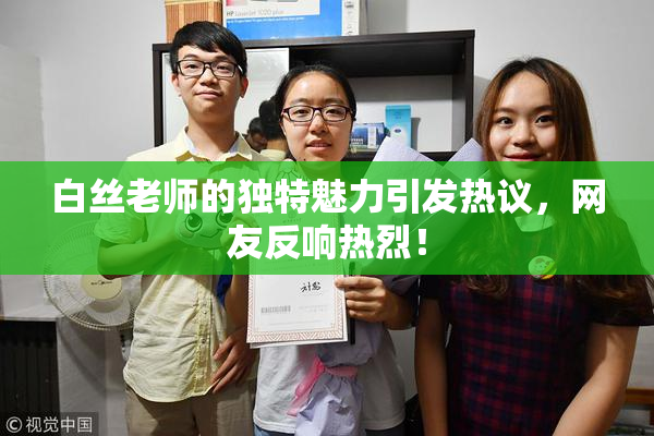 白丝老师的独特魅力引发热议，网友反响热烈！
