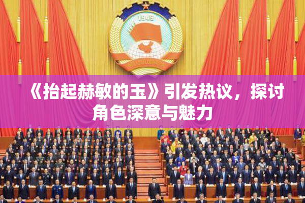 《抬起赫敏的玉》引发热议，探讨角色深意与魅力