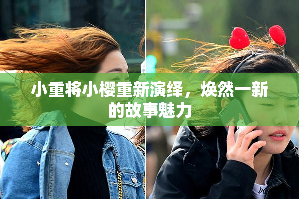 小重将小樱重新演绎，焕然一新的故事魅力