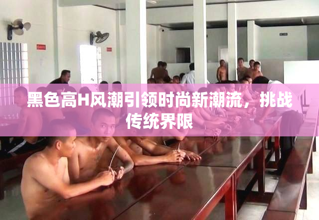 黑色高H风潮引领时尚新潮流，挑战传统界限