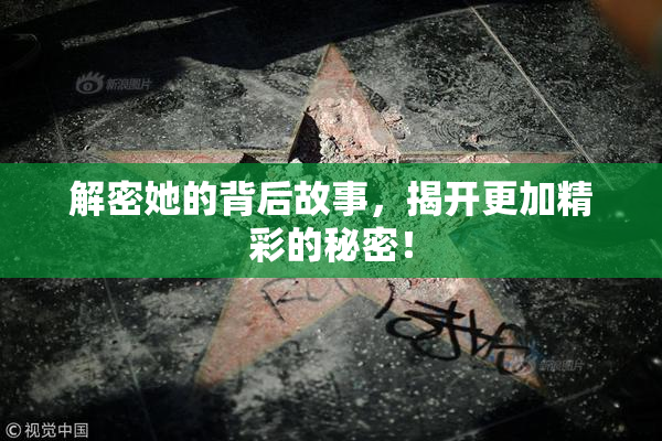 解密她的背后故事，揭开更加精彩的秘密！