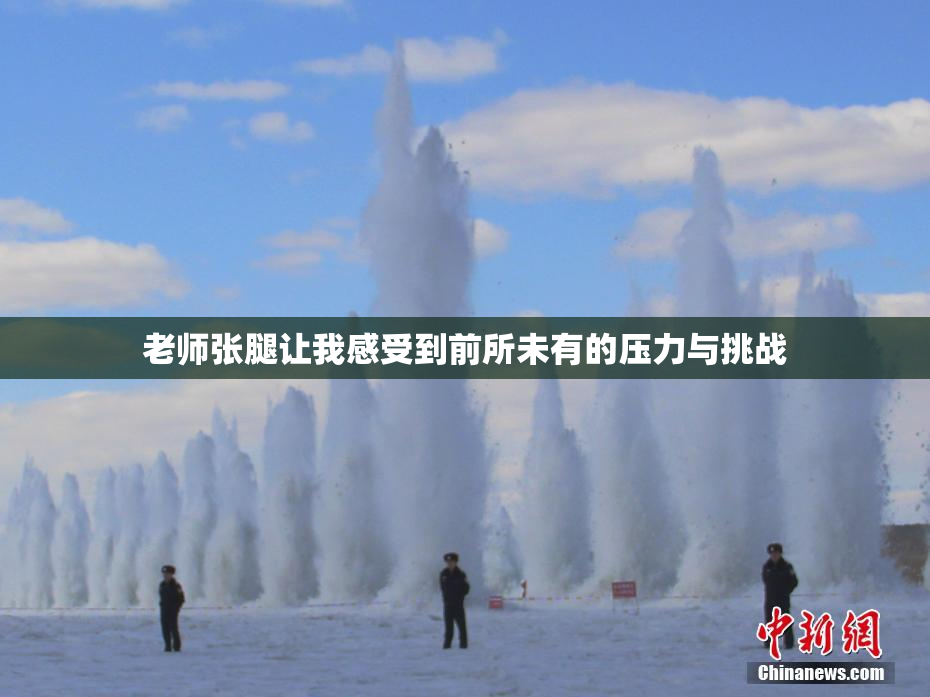 老师张腿让我感受到前所未有的压力与挑战