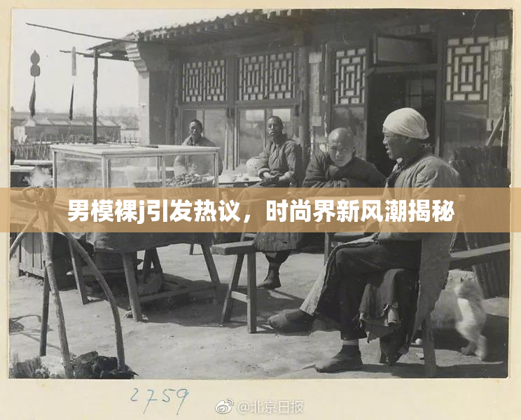 男模裸j引发热议，时尚界新风潮揭秘